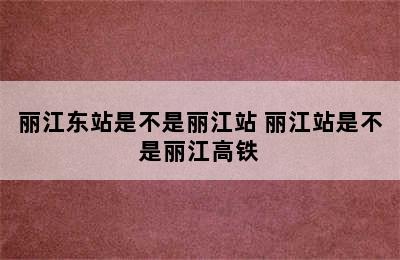 丽江东站是不是丽江站 丽江站是不是丽江高铁